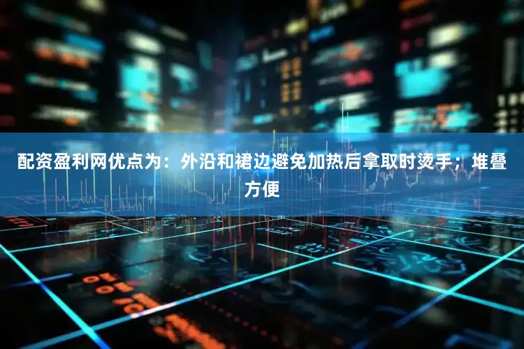 配资盈利网优点为：外沿和裙边避免加热后拿取时烫手；堆叠方便