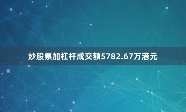 炒股票加杠杆成交额5782.67万港元