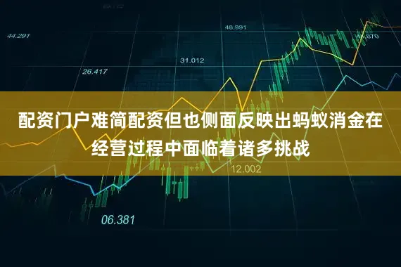 配资门户难简配资但也侧面反映出蚂蚁消金在经营过程中面临着诸多挑战