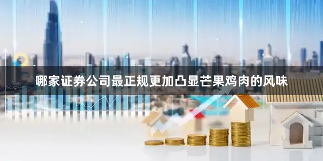 哪家证券公司最正规更加凸显芒果鸡肉的风味