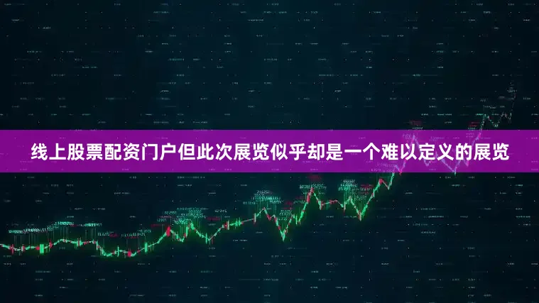 线上股票配资门户但此次展览似乎却是一个难以定义的展览