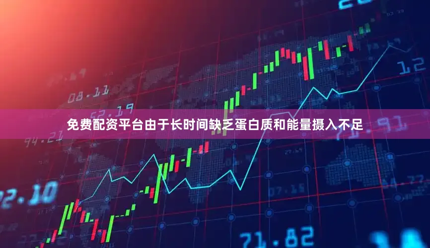 免费配资平台由于长时间缺乏蛋白质和能量摄入不足