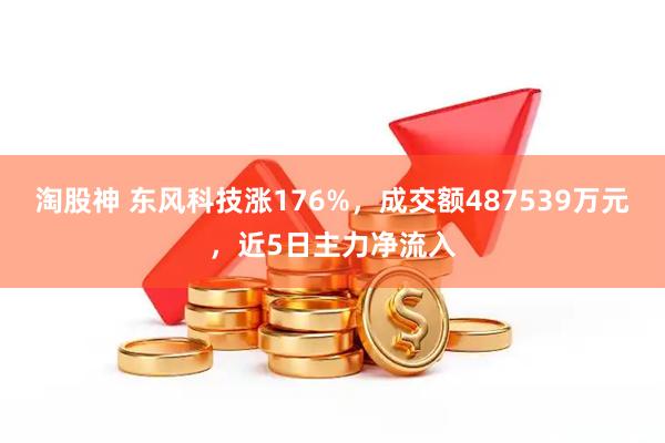淘股神 东风科技涨176%，成交额487539万元，近5日主力净流入