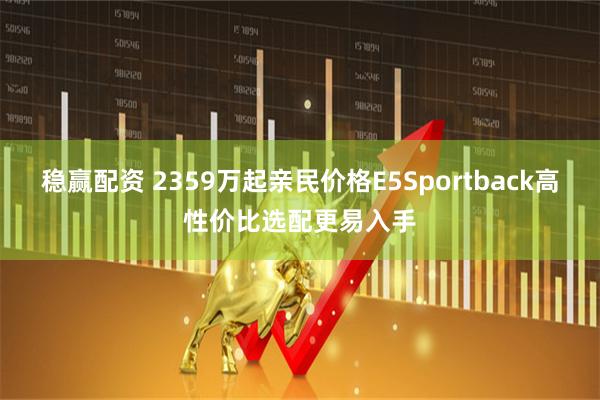稳赢配资 2359万起亲民价格E5Sportback高性价比选配更易入手