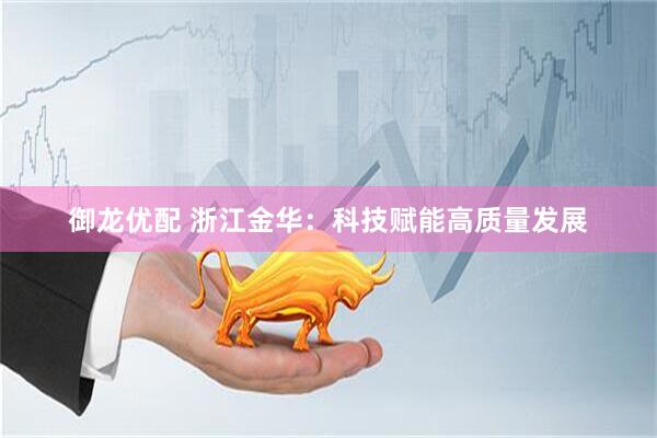 御龙优配 浙江金华：科技赋能高质量发展