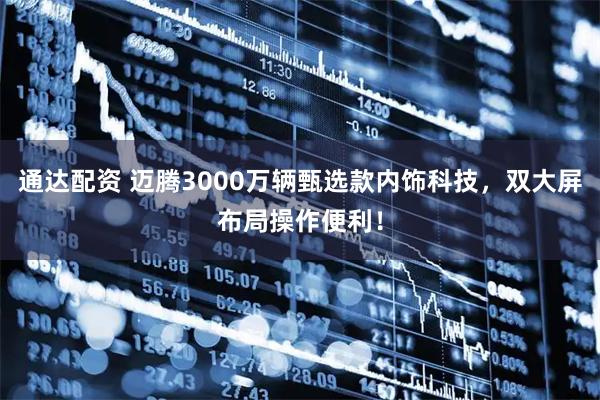 通达配资 迈腾3000万辆甄选款内饰科技，双大屏布局操作便利！