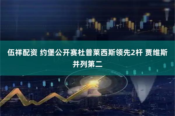 伍祥配资 约堡公开赛杜普莱西斯领先2杆 贾维斯并列第二