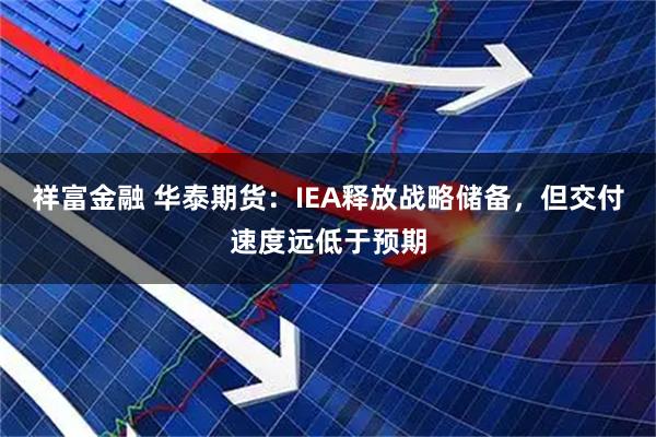 祥富金融 华泰期货：IEA释放战略储备，但交付速度远低于预期