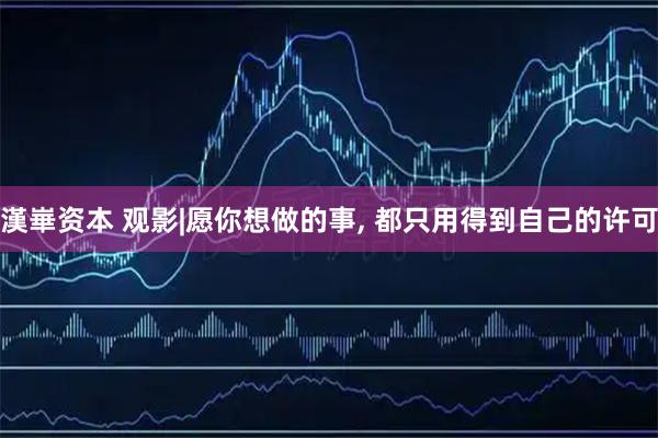 漢崋资本 观影|愿你想做的事, 都只用得到自己的许可