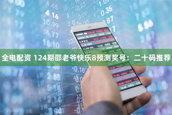 全电配资 124期邵老爷快乐8预测奖号：二十码推荐