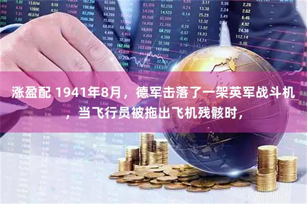 涨盈配 1941年8月，德军击落了一架英军战斗机，当飞行员被拖出飞机残骸时，