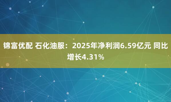 锦富优配 石化油服:2025年净利润6.59亿元 同比增长4.31%