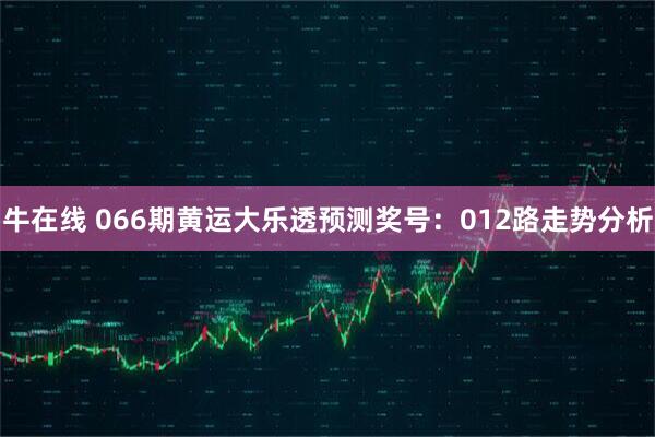 牛在线 066期黄运大乐透预测奖号：012路走势分析
