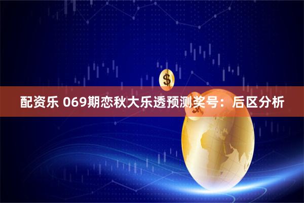 配资乐 069期恋秋大乐透预测奖号：后区分析