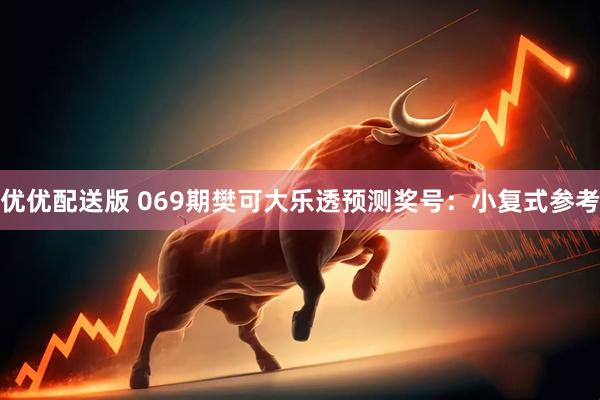 优优配送版 069期樊可大乐透预测奖号:小复式参考