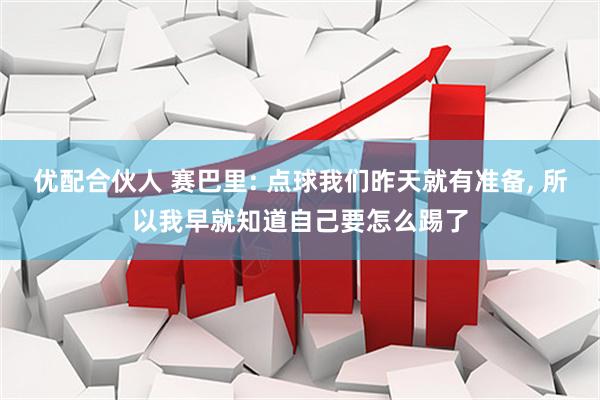 优配合伙人 赛巴里: 点球我们昨天就有准备, 所以我早就知道自己要怎么踢了
