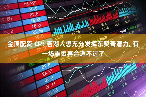 金顶配资 CP: 若湖人想充分发挥东契奇潜力, 有一场重聚再合适不过了